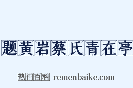 题黄岩蔡氏青在亭是什么意思的图片
